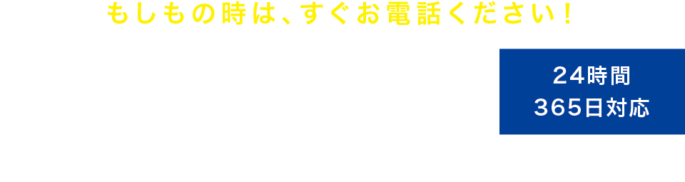 もしもの時は、すぐお電話ください！