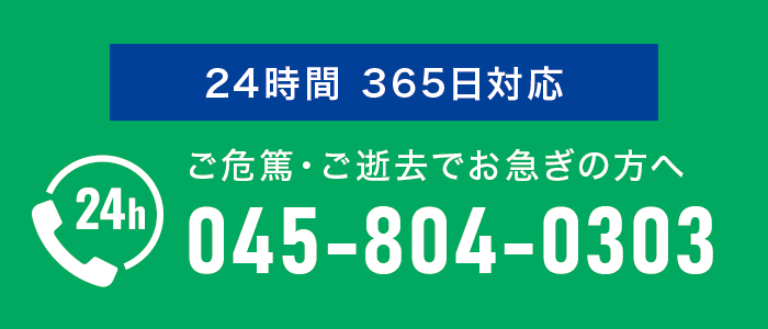 24時間 365日対応 ご危篤・ご逝去でお急ぎの方へ 045-804-0303 
